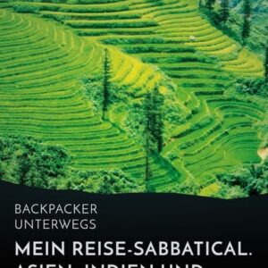 Backpacker unterwegs: Mein Reise-Sabbatical. Asien, Indien und der Nahe Osten