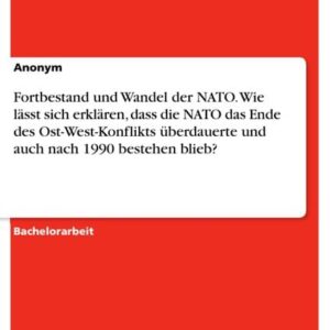 Fortbestand und Wandel der NATO. Wie lässt sich erklären, dass die NATO das Ende des Ost-West-Konflikts überdauerte und auch nach 1990 bestehen blieb?